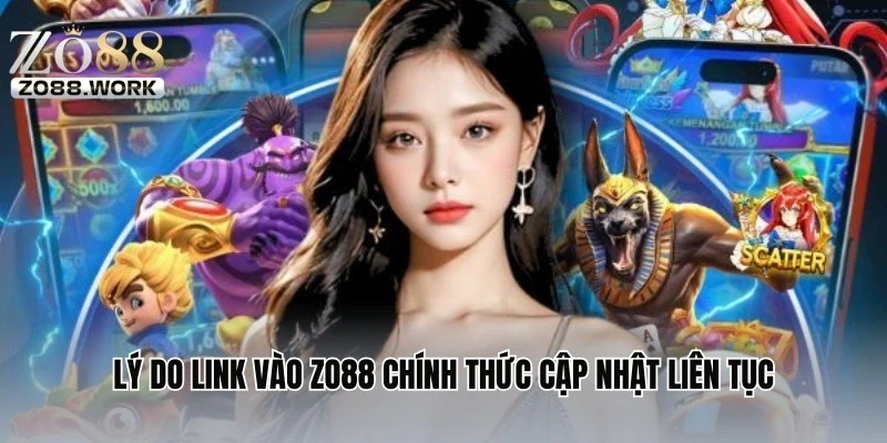 Lý do link vào ZO88 chính thức cập nhật liên tục