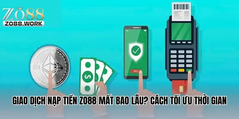 Giao Dịch Nạp Tiền Zo88 Mất Bao Lâu? Gợi Ý Cách Tối Ưu Thời Gian