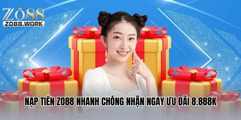 Nạp Tiền ZO88 – Quy Trình Nhanh Chóng Nhận Ngay Ưu Đãi 8.888K