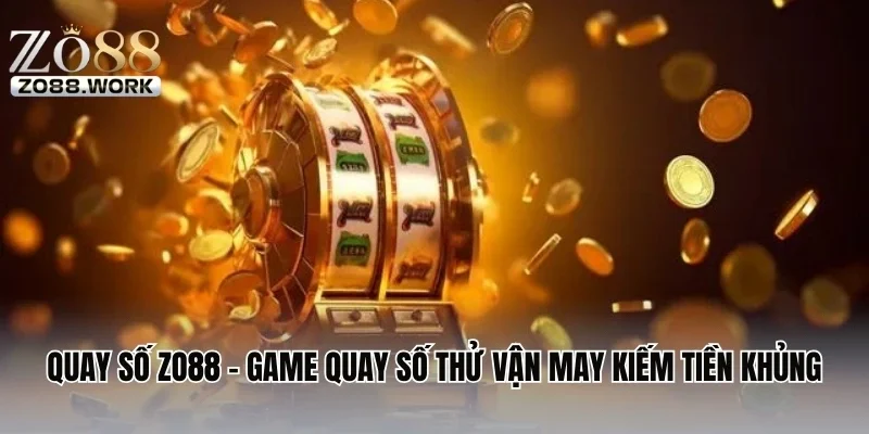 Quay Số ZO88 - Game Quay Số Thử Vận May Kiếm Tiền Khủng
