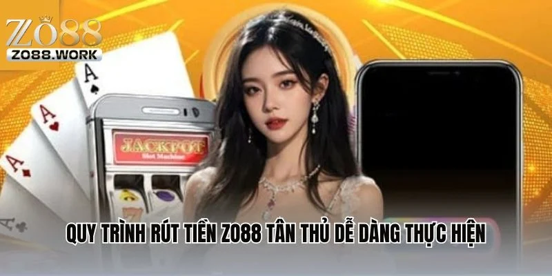 Quy trình rút tiền ZO88 tân thủ dễ dàng thực hiện
