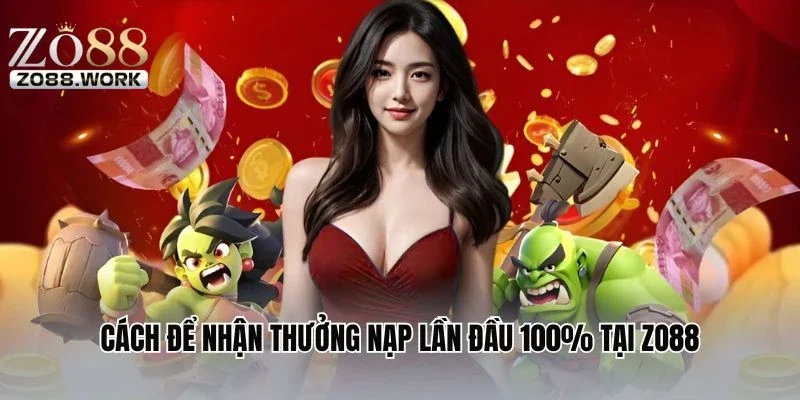 Cách để nhận thưởng nạp lần đầu 100% tại ZO88